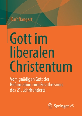 Gott Im Liberalen Christentum: Vom Gndigen Gott Der Reformation Zum Posttheismus Des 21. Jahrhunderts - Bangert, Kurt, and Zager, Werner (Foreword by)