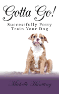 Gotta Go!: Successfully Potty Training Your Dog