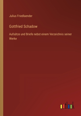 Gottfried Schadow: Aufs?tze und Briefe nebst einem Verzeichnis seiner Werke - Friedlaender, Julius