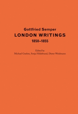 Gottfried Semper. London Writings 1850-1855 - Semper, Gottfried, and Gnehm, Michael (Editor), and Hildebrand, Sonja (Editor)