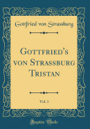Gottfried's Von Strassburg Tristan, Vol. 1 (Classic Reprint)