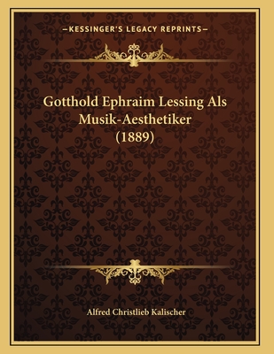 Gotthold Ephraim Lessing ALS Musik-Aesthetiker (1889) - Kalischer, Alfred Christlieb