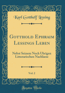 Gotthold Ephraim Lessings Leben, Vol. 2: Nebst Seinem Noch Ubrigen Litterarischen Nachlasse (Classic Reprint)