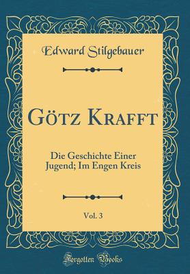 Gotz Krafft, Vol. 3: Die Geschichte Einer Jugend; Im Engen Kreis (Classic Reprint) - Stilgebauer, Edward