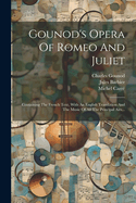 Gounod's Opera of Romeo and Juliet: Containing the French Text, with an English Translation and the Music of All the Principal Airs...