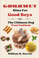 Gourmet Bites For Good Boys: The Ultimate Dog Treat Cookbook (Over 40 Nutritious and Mouthwatering Recipes to Pamper Your Pooch)