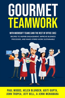 Gourmet Teamwork: Recipes to inspire engagement, improve business processes, and make hybrid work sustainable with Microsoft Teams (and the rest of Office 365) - Woods, Paul, and Blunden, Helen, and Gupta, Aditi