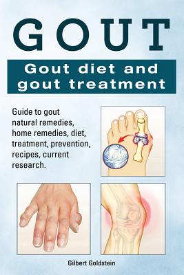 Gout. Gout diet and gout treatment. Guide to gout natural remedies, home remedies, diet, treatment, prevention, recipes, current research. - Goldstein, Gilbert