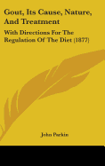 Gout, Its Cause, Nature, And Treatment: With Directions For The Regulation Of The Diet (1877)