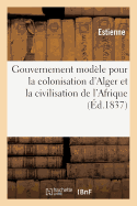 Gouvernement Modele Pour La Colonisation D'Alger Et La Civilisation de L'Afrique