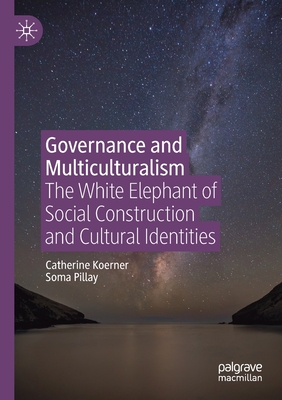 Governance and Multiculturalism: The White Elephant of Social Construction and Cultural Identities - Koerner, Catherine, and Pillay, Soma