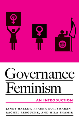 Governance Feminism: An Introduction - Halley, Janet, and Kotiswaran, Prabha, and Rebouche, Rachel