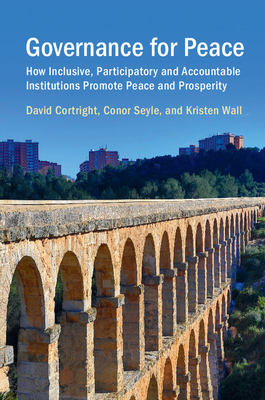 Governance for Peace: How Inclusive, Participatory and Accountable Institutions Promote Peace and Prosperity - Cortright, David, and Seyle, Conor, and Wall, Kristen