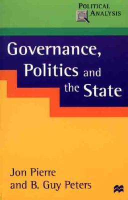 Governance, Politics and the State - Pierre, Jon, Professor, and Peters, B Guy, Professor