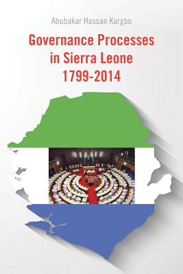 Governance Processes in Sierra Leone 1799-2014 - Kargbo, Abubakar Hassan