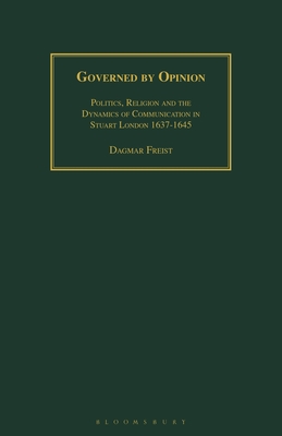 Governed by Opinion: Politics, Religion and the Dynamics of Communication in Stuart London 1637-1645 - Freist, Dagmar