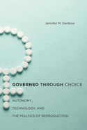 Governed Through Choice: Autonomy, Technology, and the Politics of Reproduction