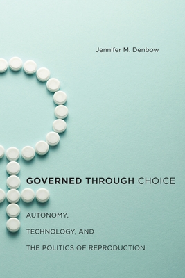 Governed Through Choice: Autonomy, Technology, and the Politics of Reproduction - Denbow, Jennifer M