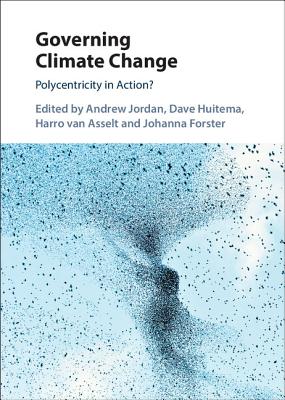 Governing Climate Change: Polycentricity in Action? - Jordan, Andrew (Editor), and Huitema, Dave (Editor), and Van Asselt, Harro (Editor)