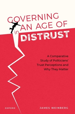 Governing in an Age of Distrust: A Comparative Study of Politicians' Trust Perceptions and Why They Matter - Weinberg, James, Dr.