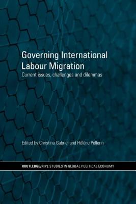 Governing International Labour Migration: Current Issues, Challenges and Dilemmas - Gabriel, Christina (Editor), and Pellerin, Hlne (Editor)