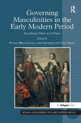 Governing Masculinities in the Early Modern Period: Regulating Selves and Others - Gent, Jacqueline Van, and Broomhall, Susan (Editor)