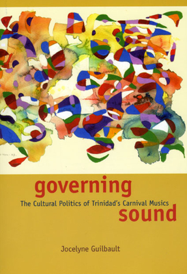 Governing Sound: The Cultural Politics of Trinidad's Carnival Musics - Guilbault, Jocelyne