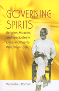 Governing Spirits: Religion, Miracles, and Spectacles in Cuba and Puerto Rico, 1898-1956