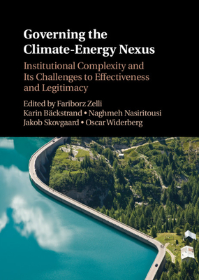 Governing the Climate-Energy Nexus: Institutional Complexity and Its Challenges to Effectiveness and Legitimacy - Zelli, Fariborz (Editor), and Bckstrand, Karin (Editor), and Nasiritousi, Naghmeh (Editor)