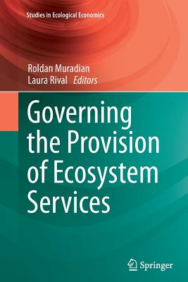 Governing the Provision of Ecosystem Services - Muradian, Roldan (Editor), and Rival, Laura (Editor)