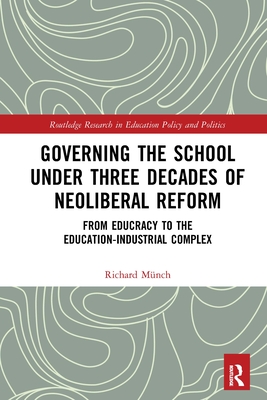 Governing the School under Three Decades of Neoliberal Reform: From Educracy to the Education-Industrial Complex - Mnch, Richard