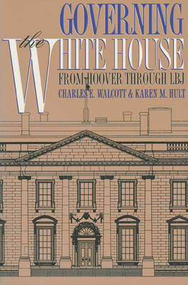 Governing the White House: From Hoover Through LBJ - Walcott, Charles E, and Hult, Karen M