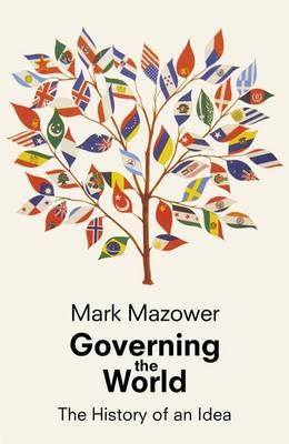 Governing the World: The History of an Idea - Mazower, Mark
