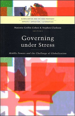 Governing Under Stress: Middle Powers and the Challenge of Globalization - Cohen, Marjorie Griffin (Editor), and Laxer, Gordon (Editor), and Clarkson, Stephen (Editor)