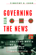 Governing with the News: The News Media as a Political Institution - Cook, Timothy E