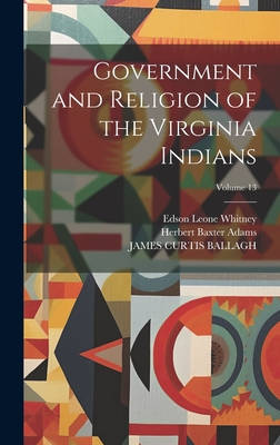 Government and Religion of the Virginia Indians; Volume 13 - Adams, Herbert Baxter, and Ballagh, James Curtis, and Whitney, Edson Leone