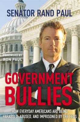 Government Bullies: How Everyday Americans are Being Harassed, Abused, and Imprisoned by the Feds - Paul, Rand, and Paul, Ron (Foreword by)