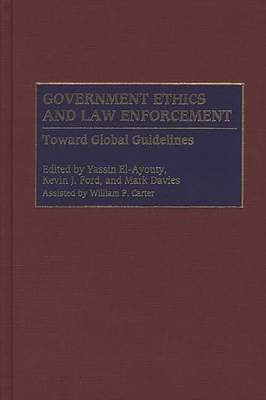 Government Ethics and Law Enforcement: Toward Global Guidelines - Ford, Kevin J (Editor), and Davies, Mark (Editor), and El-Ayouty, Yassin (Editor)