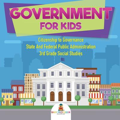 Government for Kids - Citizenship to Governance State And Federal Public Administration 3rd Grade Social Studies - Baby Professor