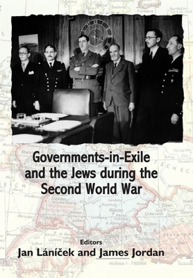 Governments in Exile and the Jews During the Second World War - Lanicek, Jan, and Jordan, James