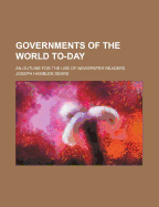 Governments of the World To-Day. an Outline for the Use of Newspaper Readers