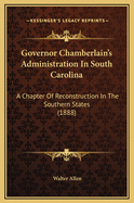 Governor Chamberlain's Administration in South Carolina: A Chapter of Reconstruction in the Southern States