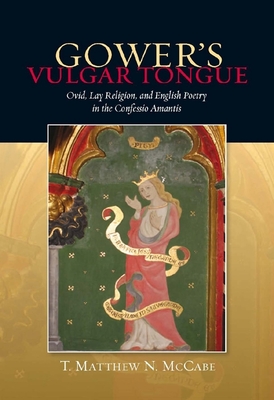 Gower's Vulgar Tongue: Ovid, Lay Religion, and English Poetry in the Confessio Amantis - McCabe, T Matthew N