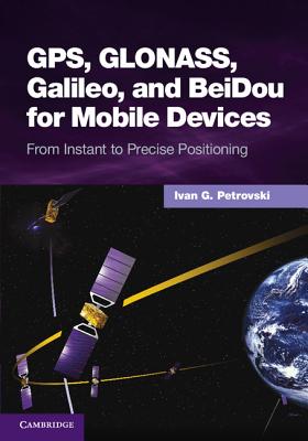 Gps, Glonass, Galileo, and Beidou for Mobile Devices: From Instant to Precise Positioning - Petrovski, Ivan G, Dr.