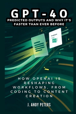 GPT-4o: Predicted Outputs and Why It's Faster Than Ever Before: How OpenAI Is Reshaping Workflows, From Coding to Content Creation - Peters, J Andy