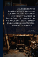 Gr1/4ndliche Und Kunstgemsse Anweisung Zur Stukkatur-, T1/4ncher-und Cementirarbeit In Ihrem Ganzen Umfange, So Wie Auch Zum Stubenmalen Und Anstreichen Mit Oel- Und Wasserfarben ......