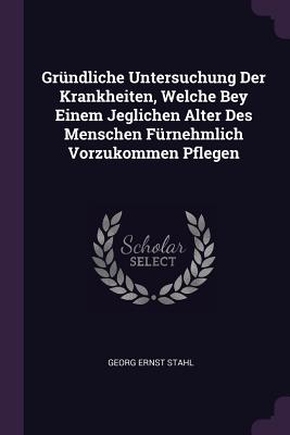 Grndliche Untersuchung Der Krankheiten, Welche Bey Einem Jeglichen Alter Des Menschen Frnehmlich Vorzukommen Pflegen - Stahl, Georg Ernst