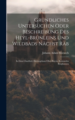 Grndliches Untersuchen Oder Beschreibung Des Heyl-brnleins Und Wildbads Nchst Rb: In Dem Churfrtl. Hertzogthum Ober-bayrn, Rentambts Burghausen - Morasch, Johann Adam