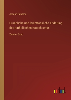 Gr?ndliche und leichtfassliche Erkl?rung des katholischen Katechismus: Zweiter Band - Deharbe, Joseph