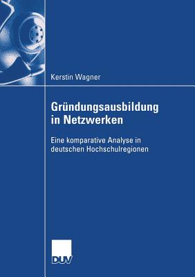 Gr?ndungsausbildung in Netzwerken: Eine komparative Analyse in deuschen Hochschulregionen - Wagner, Kerstin, and Schmude, Prof. Dr. J?rgen (Foreword by)